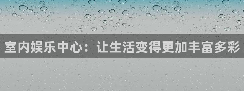 天富平台登录网址：室内娱乐中心：让生活变得更加丰富多彩