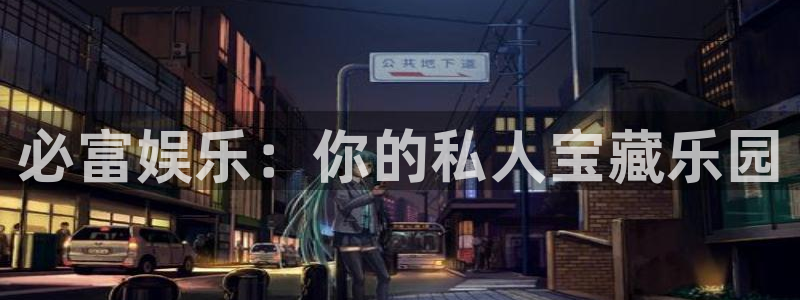 天富娱乐登陆：必富娱乐：你的私人宝藏乐园