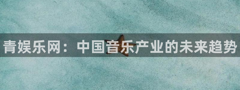 天富测速登录：青娱乐网：中国音乐产业的未来趋势