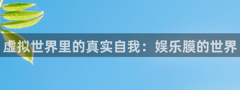 天富测速平台登陆：虚拟世界里的真实自我：娱乐膜的世界