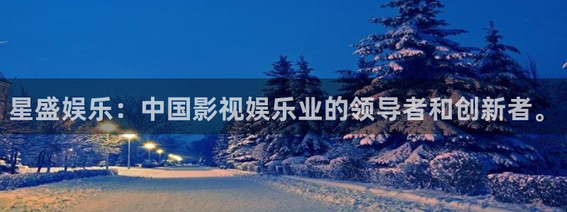 天富娱乐app：星盛娱乐：中国影视娱乐业的领导者和创新者。